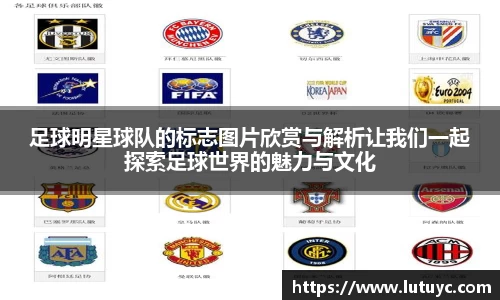 足球明星球队的标志图片欣赏与解析让我们一起探索足球世界的魅力与文化