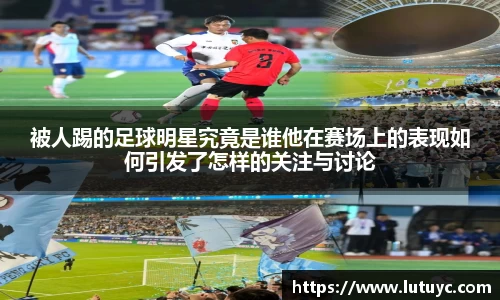 被人踢的足球明星究竟是谁他在赛场上的表现如何引发了怎样的关注与讨论