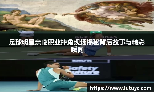 足球明星亲临职业摔角现场揭秘背后故事与精彩瞬间