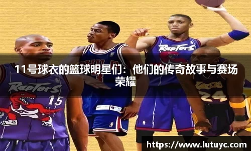 11号球衣的篮球明星们：他们的传奇故事与赛场荣耀