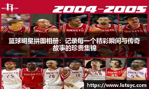 篮球明星拼图相册：记录每一个精彩瞬间与传奇故事的珍贵集锦